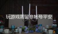  玩游戏需留意帐号平安
