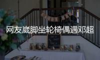  网友崴脚坐轮椅偶遇邓超 男方主动合影超暖心