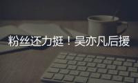  粉丝还力挺！吴亦凡后援会：全体粉丝拒绝偏见谩骂