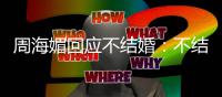  周海媚回应不结婚：不结婚怎么了?我活的可开心了！