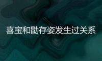  喜宝和勖存姿发生过关系吗 喜宝和几个人有感情纠葛