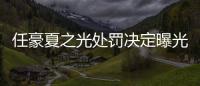  任豪夏之光处罚决定曝光:分别暂停活动60天、30天
