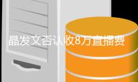  晶发文否认收8万直播费卖了800块钱：从未直播带货