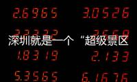 深圳就是一个“超级景区” 你的假期她承包了
