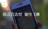  陈汉元去世  曾作《唐明皇》、《武则天》等歌词