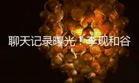  聊天记录曝光！李现和谷嘉诚前女友吐槽他是装逼侠