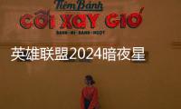  英雄联盟2024暗夜星澜怎么获得 lol2024暗夜星澜返场价格一览