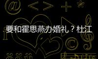  要和霍思燕办婚礼？杜江发文称“坐等堡垒惊喜”