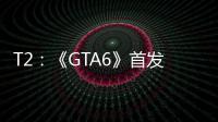  T2：《GTA6》首发跳过PC 因主机玩家才是核心群体
