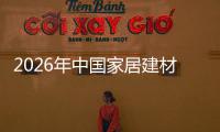 2026年中国家居建材行业竞争格局与产业链洞察