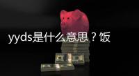  yyds是什么意思？饭圈用语yyds的出处含义介绍